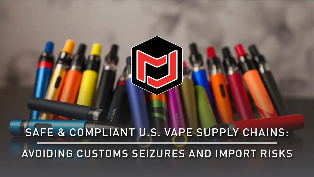 Safe & Compliant U.S. Vape Supply Chains – Avoiding Customs Seizures and Import Risks