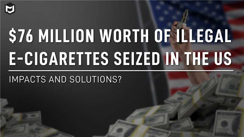 $76 Million Worth of E-Cigarettes Seized in the US. What's the Impact & Solutions?