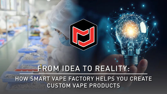 From Idea to Reality - How Smart Vape Factory Helps You Create Custom Vape Products