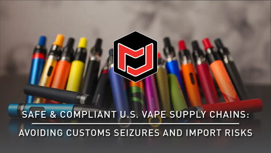 Safe & Compliant U.S. Vape Supply Chains – Avoiding Customs Seizures and Import Risks