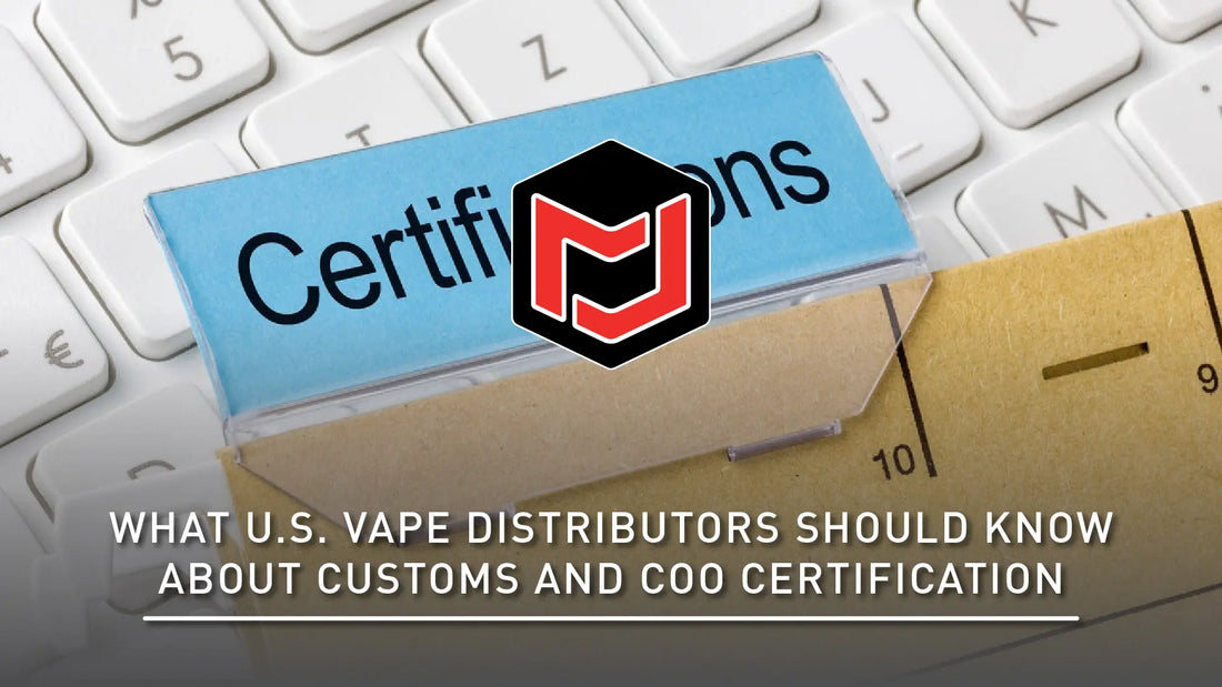 What U.S. Vape Distributors Should Know About Customs and COO Certification