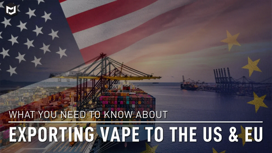 What You Need to Know About Vape Exporting to the US & EU